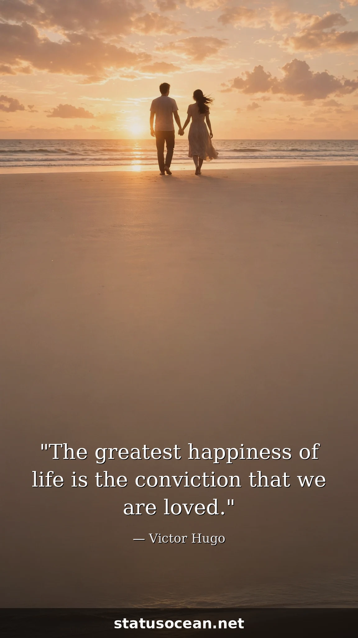 The greatest happiness of life is the conviction that we are loved.