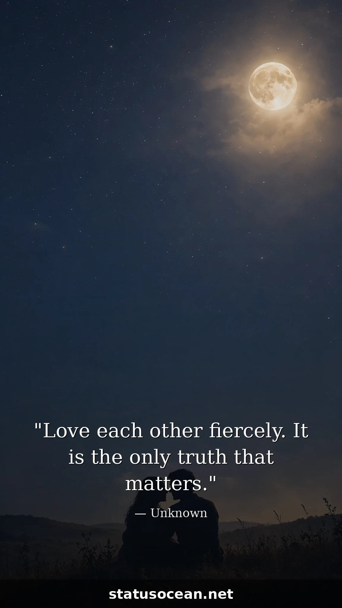 Love each other fiercely. It is the only truth that matters.