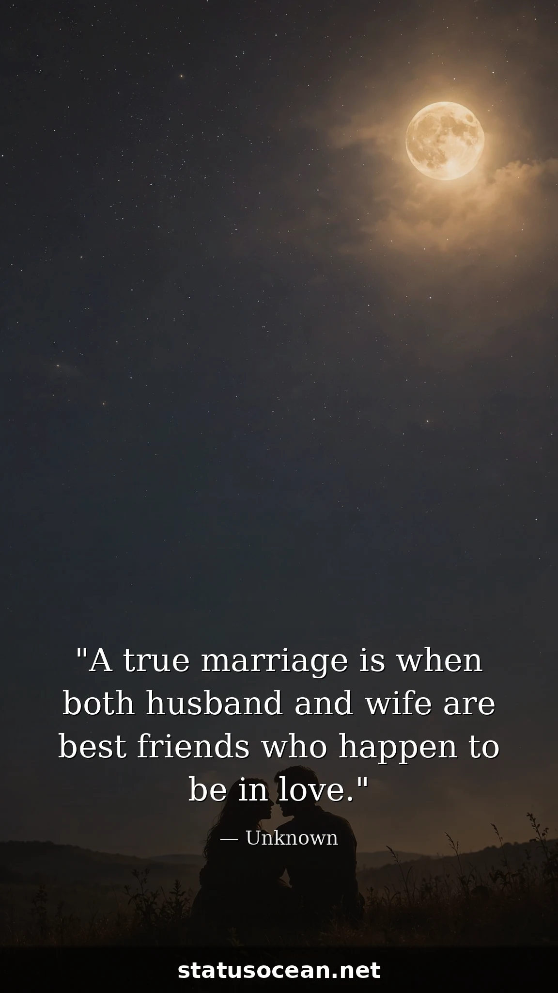 A true marriage is when both husband and wife are best friends who happen to be in love.