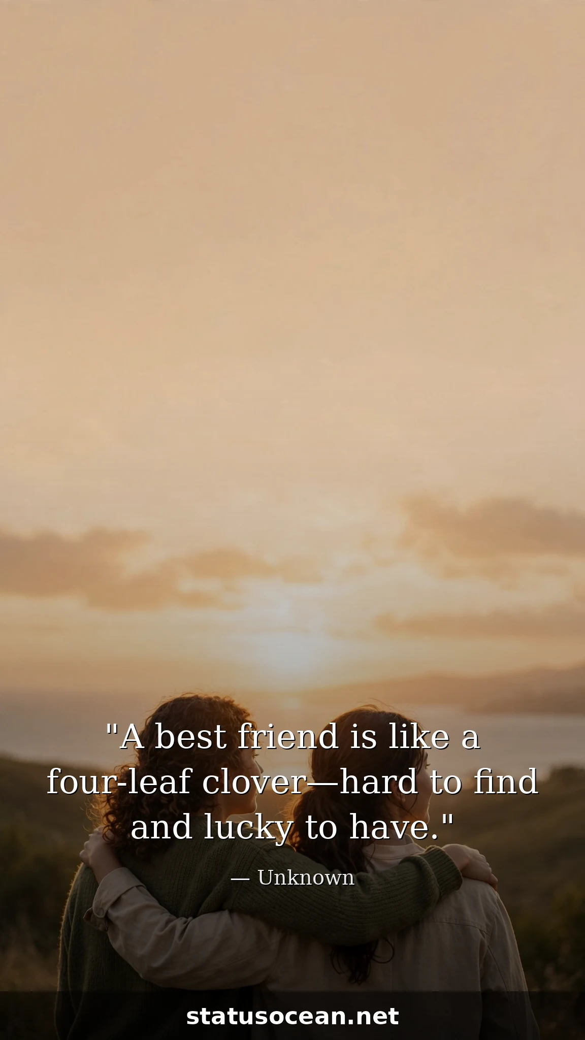 A best friend is like a four-leaf clover—hard to find and lucky to have.