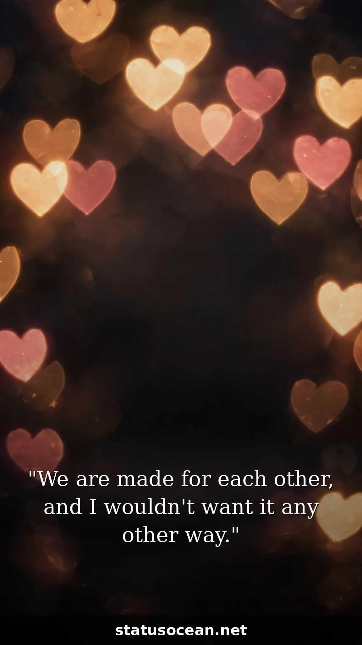 We are made for each other, and I wouldn't want it any other way.