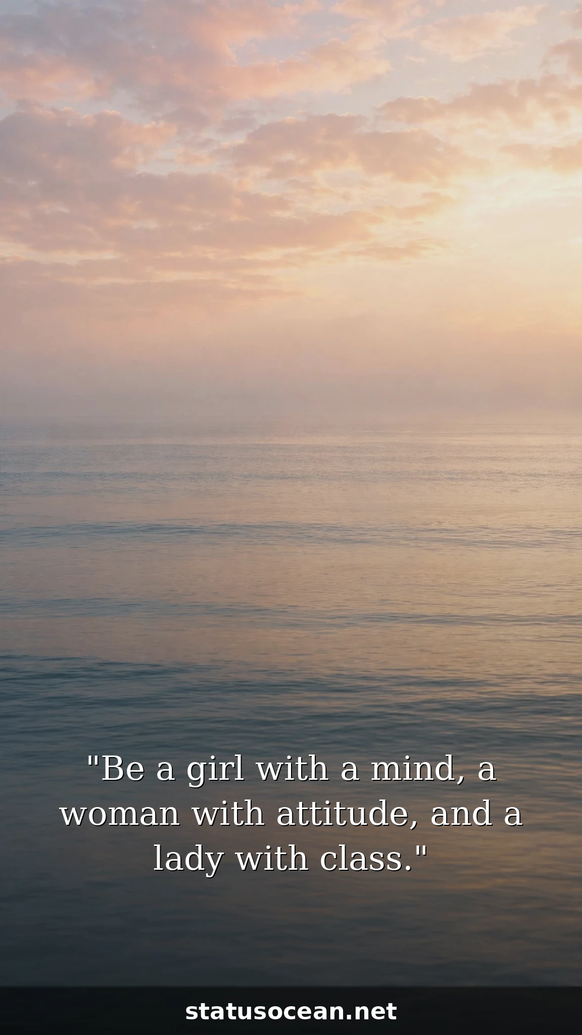 Be a girl with a mind, a woman with attitude, and a lady with class.