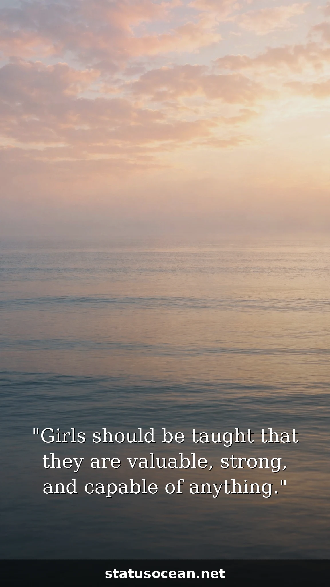 Girls should be taught that they are valuable, strong, and capable of anything.